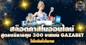 สล็อตคาสิโนออนไลน์ GAZABET สูตรบริหารทุน 300