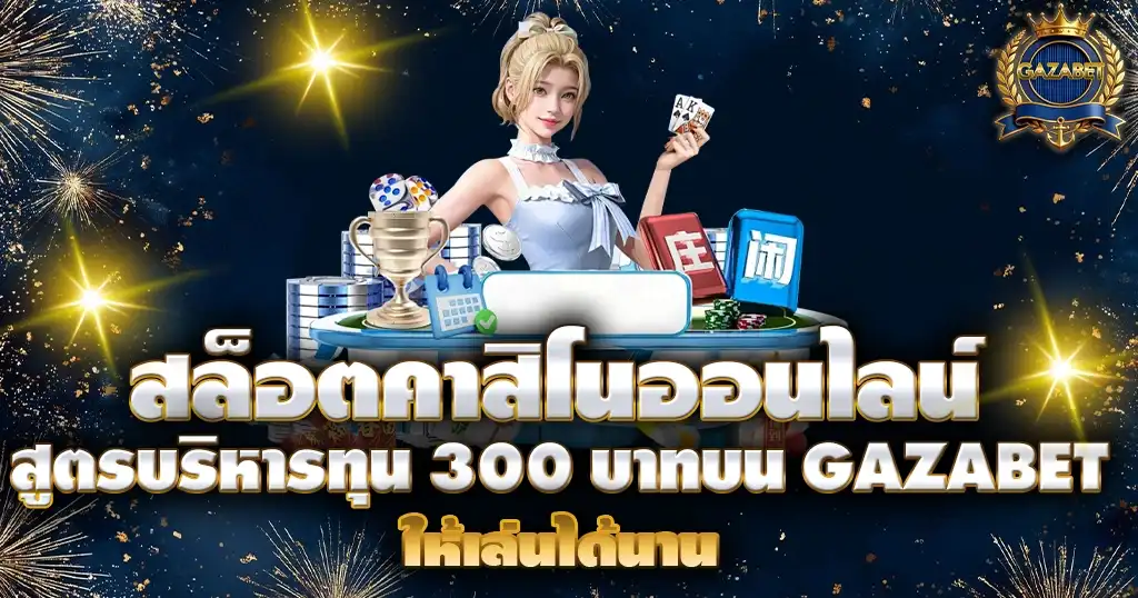 สล็อตคาสิโนออนไลน์ GAZABET สูตรบริหารทุน 300